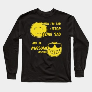 When I Sad I Stop Being Sad Be Awesome Long Sleeve T-Shirt